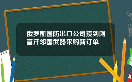 俄罗斯国防出口公司接到阿富汗邻国武器采购新订单