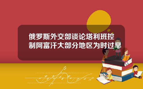 俄罗斯外交部谈论塔利班控制阿富汗大部分地区为时过早