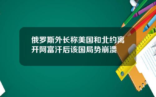 俄罗斯外长称美国和北约离开阿富汗后该国局势崩溃