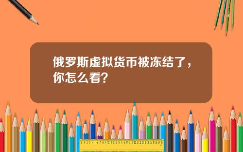 俄罗斯虚拟货币被冻结了，你怎么看？