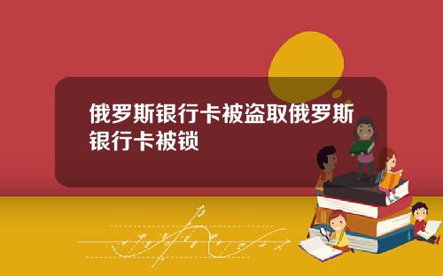 俄罗斯银行卡被盗取俄罗斯银行卡被锁