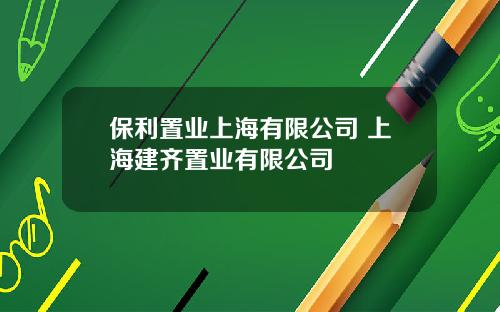 保利置业上海有限公司 上海建齐置业有限公司