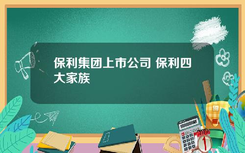 保利集团上市公司 保利四大家族