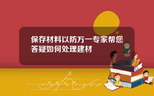 保存材料以防万一专家帮您答疑如何处理建材