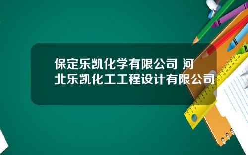 保定乐凯化学有限公司 河北乐凯化工工程设计有限公司
