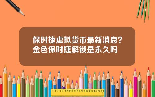 保时捷虚拟货币最新消息？金色保时捷解锁是永久吗