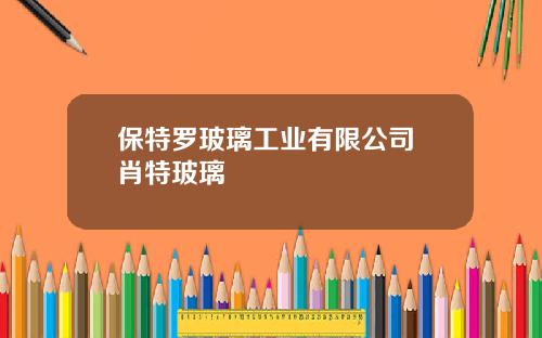 保特罗玻璃工业有限公司 肖特玻璃