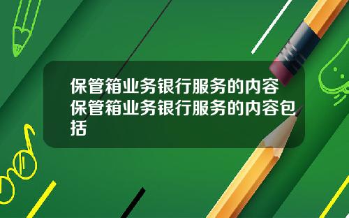 保管箱业务银行服务的内容保管箱业务银行服务的内容包括