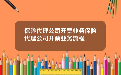 保险代理公司开票业务保险代理公司开票业务流程