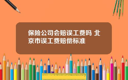 保险公司会赔误工费吗 北京市误工费赔偿标准
