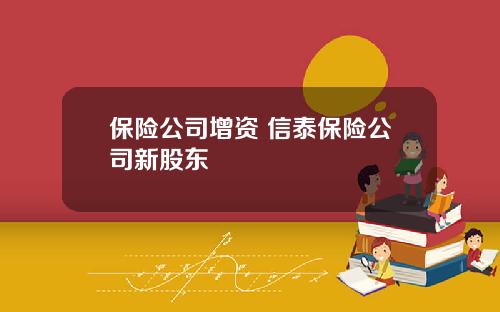 保险公司增资 信泰保险公司新股东