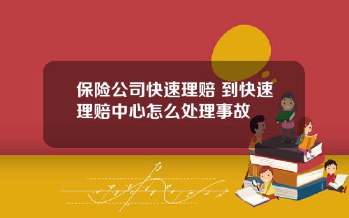保险公司快速理赔 到快速理赔中心怎么处理事故