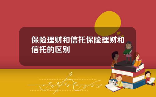 保险理财和信托保险理财和信托的区别