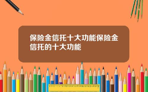 保险金信托十大功能保险金信托的十大功能