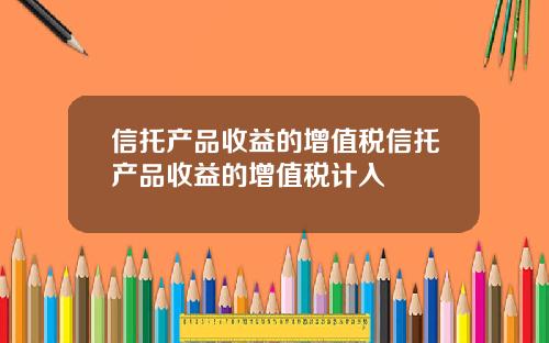 信托产品收益的增值税信托产品收益的增值税计入