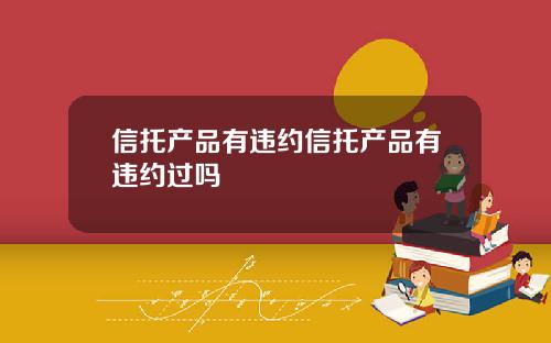 信托产品有违约信托产品有违约过吗