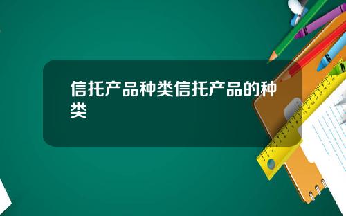 信托产品种类信托产品的种类