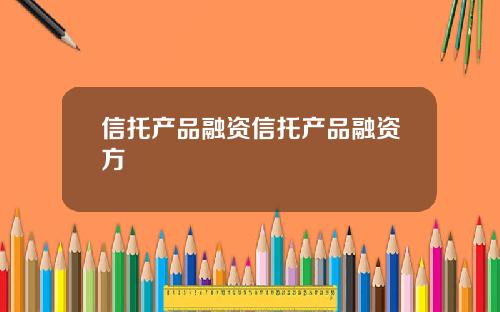 信托产品融资信托产品融资方