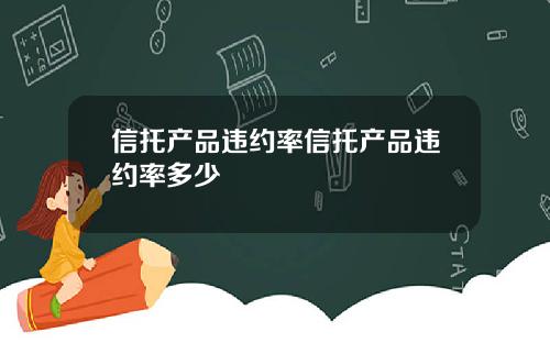信托产品违约率信托产品违约率多少