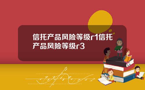 信托产品风险等级r1信托产品风险等级r3