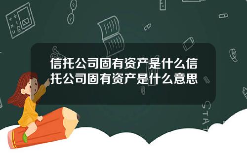 信托公司固有资产是什么信托公司固有资产是什么意思