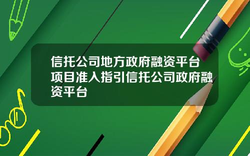 信托公司地方政府融资平台项目准入指引信托公司政府融资平台