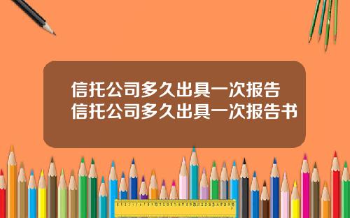 信托公司多久出具一次报告信托公司多久出具一次报告书