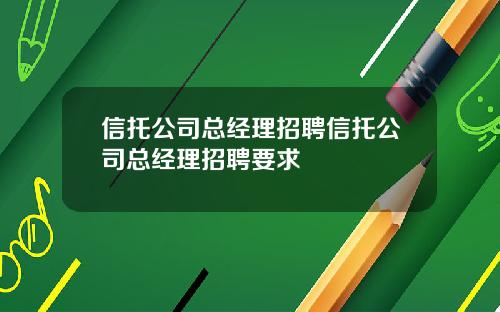 信托公司总经理招聘信托公司总经理招聘要求