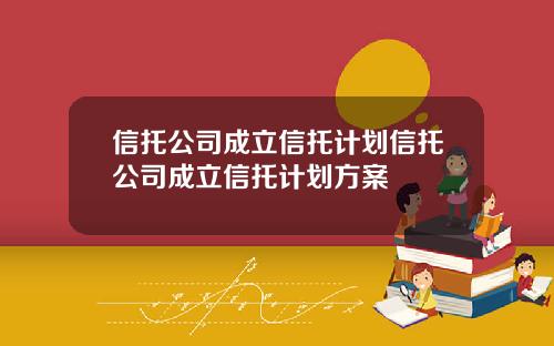 信托公司成立信托计划信托公司成立信托计划方案