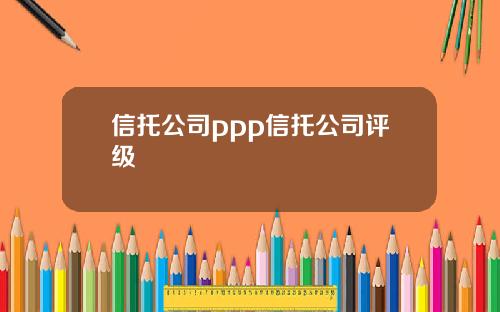 信托公司ppp信托公司评级