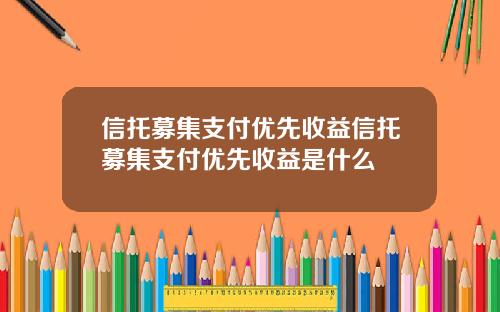 信托募集支付优先收益信托募集支付优先收益是什么
