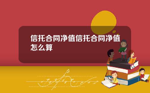 信托合同净值信托合同净值怎么算