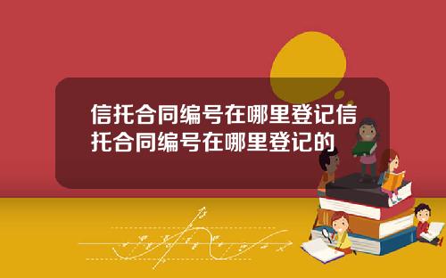 信托合同编号在哪里登记信托合同编号在哪里登记的