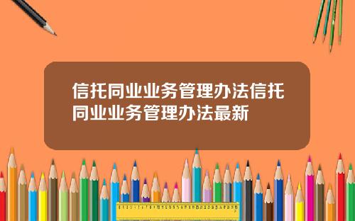 信托同业业务管理办法信托同业业务管理办法最新