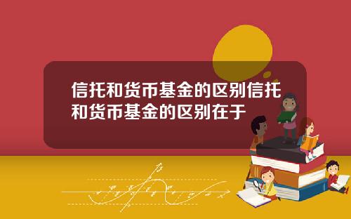信托和货币基金的区别信托和货币基金的区别在于