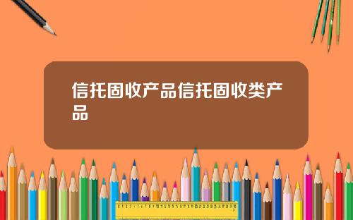 信托固收产品信托固收类产品