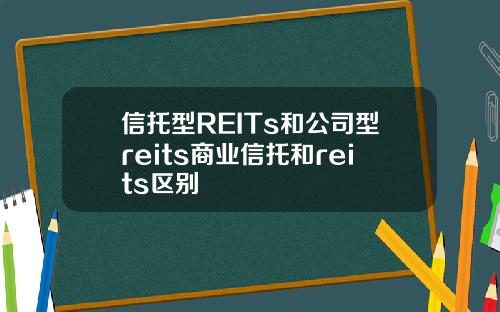 信托型REITs和公司型reits商业信托和reits区别