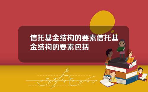 信托基金结构的要素信托基金结构的要素包括