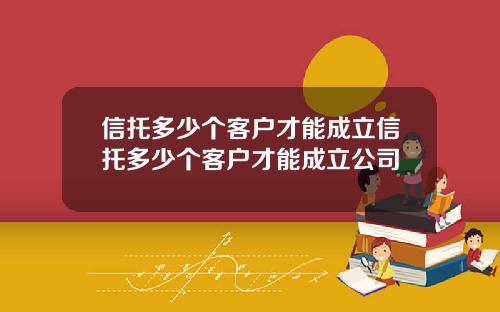 信托多少个客户才能成立信托多少个客户才能成立公司