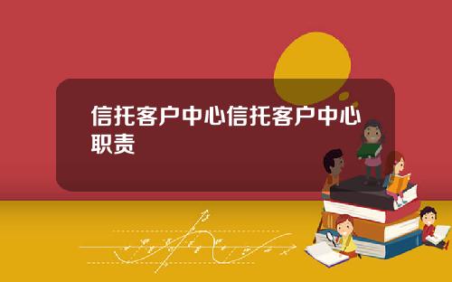 信托客户中心信托客户中心职责
