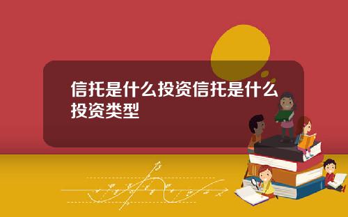 信托是什么投资信托是什么投资类型