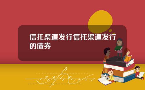 信托渠道发行信托渠道发行的债券