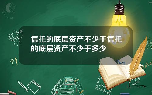 信托的底层资产不少于信托的底层资产不少于多少