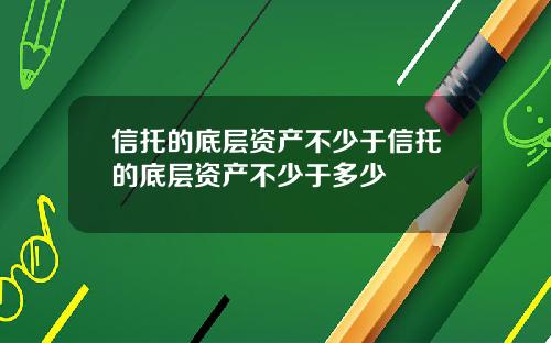 信托的底层资产不少于信托的底层资产不少于多少