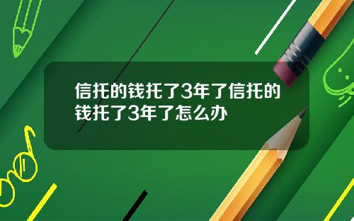 信托的钱托了3年了信托的钱托了3年了怎么办