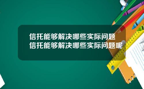 信托能够解决哪些实际问题信托能够解决哪些实际问题呢