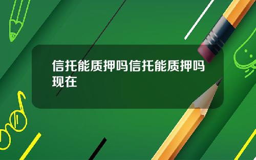 信托能质押吗信托能质押吗现在