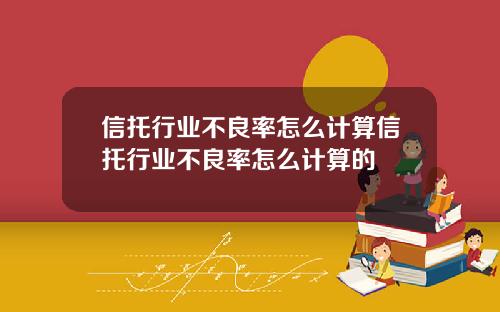 信托行业不良率怎么计算信托行业不良率怎么计算的