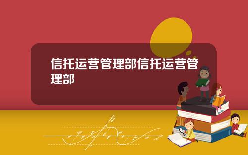 信托运营管理部信托运营管理部