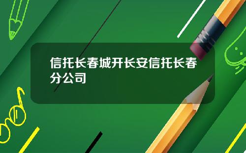 信托长春城开长安信托长春分公司